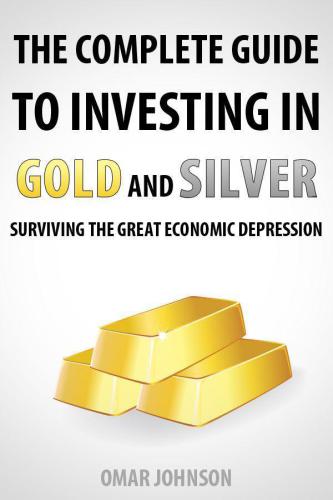 The Complete Guide To Investing In Gold And Silver: Surviving The Great Economic Depression by Omar Johnson PMotive